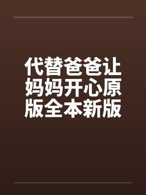 代替爸爸让妈妈开心原版全本新版加料版1-16 ..by佚名笔趣阁无弹窗封面