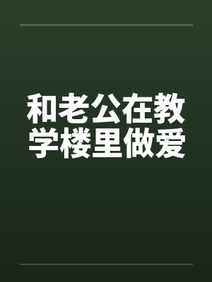 和老公在教学楼里做爱封面