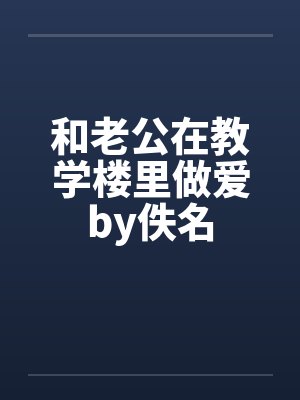 和老公在教学楼里做爱by佚名