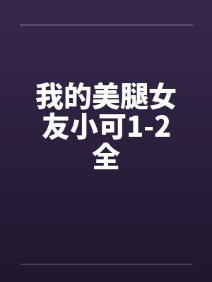 我的美腿女友小可1-2全by佚名笔趣阁无弹窗封面