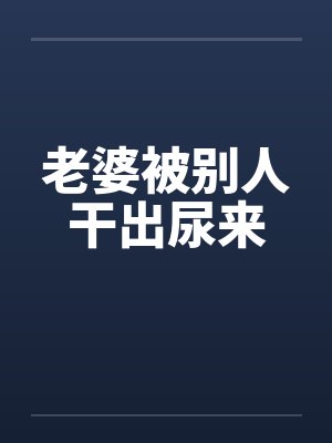 老婆被别人干出尿来by佚名封面