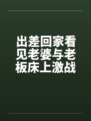 出差回家看见老婆与老板床上激战封面