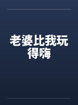 老婆比我玩得嗨封面