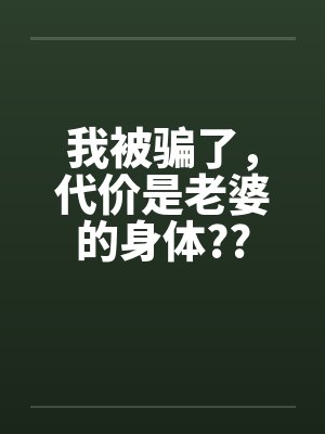 我被骗了，代价是老婆的身体??笔趣阁无弹窗封面