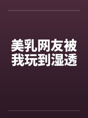 美乳网友被我玩到湿透by佚名笔趣阁无弹窗封面