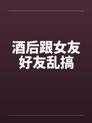 处理与朋友女友的醉酒事件封面