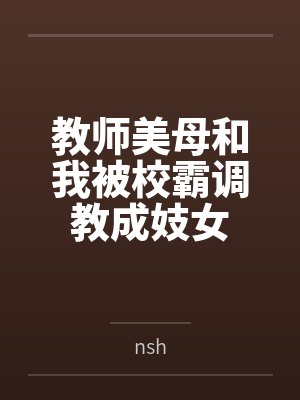 教师美母和我被校霸调教成妓女bynsh封面