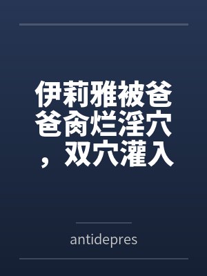伊莉雅被爸爸肏烂淫穴，双穴灌入在娇嫩子宫灌满浓精授种封面
