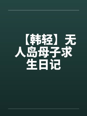 【韩轻】无人岛母子求生日记by佚名封面