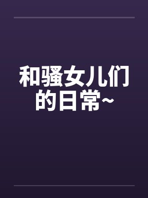 和骚女儿们的日常~by晓星晓月封面