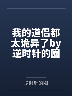 我的道侣都太诡异了by逆时针的圈笔趣阁无弹窗