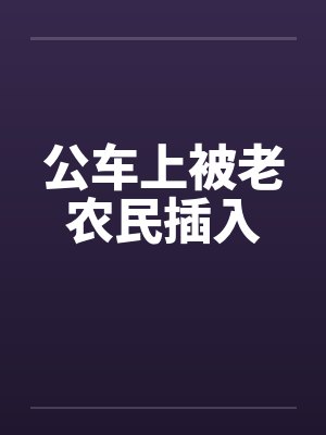 公车上被老农民插入封面