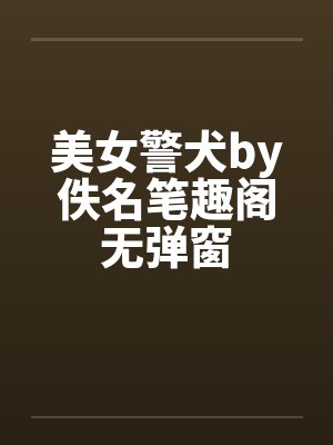 美女警犬by佚名笔趣阁无弹窗