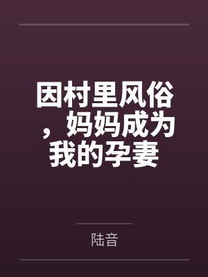 因村里风俗,妈妈成为我的孕妻by陆音封面