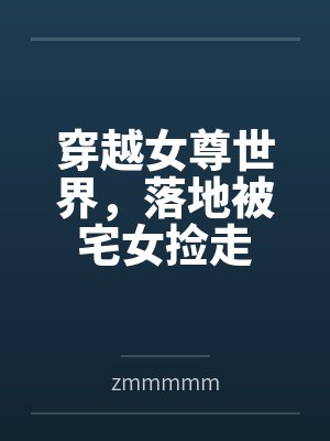穿越女尊世界，落地被宅女捡走笔趣阁无弹窗封面