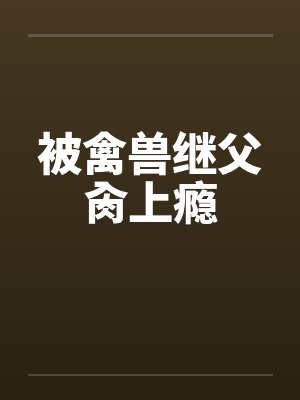 被禽兽继父肏上瘾by佚名笔趣阁无弹窗封面