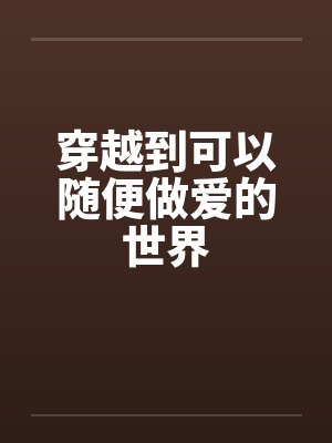 穿越到可以随便做爱的世界by佚名封面