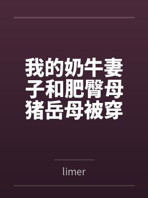 我的奶牛妻子和肥臀母猪岳母被穿越来的臭小子干爆了bylimer笔趣阁无弹窗封面