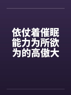 依仗着催眠能力为所欲为的高傲大小姐by佚名笔趣阁无弹窗封面