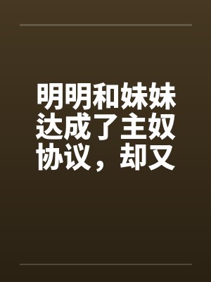 明明和妹妹达成了主奴协议,却又痴迷于四位JK主人的鞋袜封面
