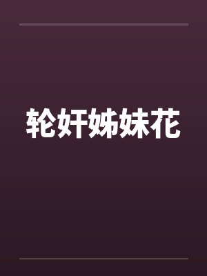 轮奸姊妹花笔趣阁无弹窗封面