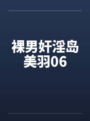 裸男奸淫岛美羽06by佚名封面