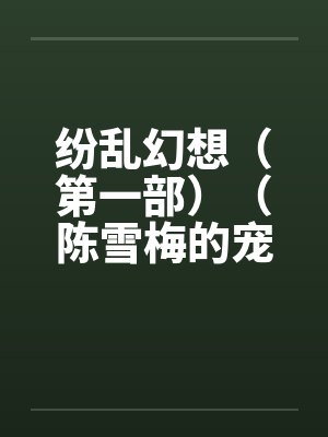 纷乱幻想（第一部）（陈雪梅的宠物生涯）（40）by佚名笔趣阁无弹窗封面