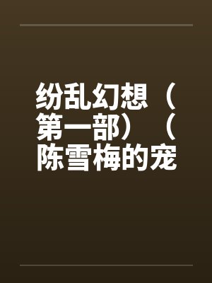 纷乱幻想（第一部）（陈雪梅的宠物生涯）（23-25）笔趣阁无弹窗封面