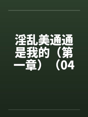 淫乱美通通是我的（第一章）（04）笔趣阁无弹窗封面