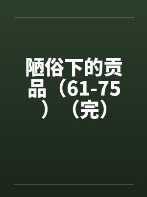陋俗下的贡品（61-75）（完）笔趣阁无弹窗封面
