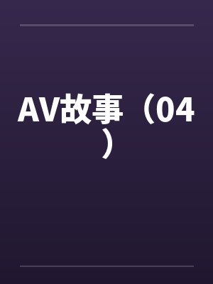 AV故事（04）by佚名笔趣阁无弹窗封面