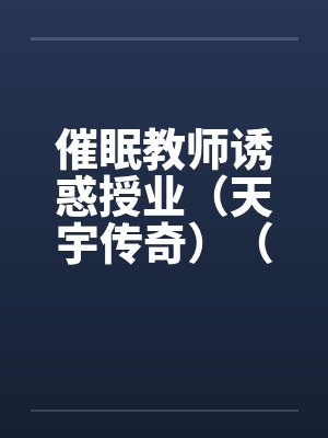 催眠教师诱惑授业（天宇传奇）（05-24）by佚名封面