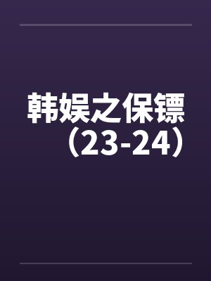 韩娱之保镖（23-24）by佚名笔趣阁无弹窗封面