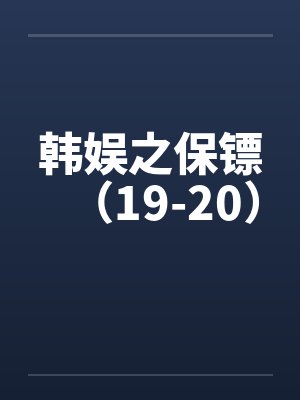 韩娱之保镖（19-20）by佚名封面