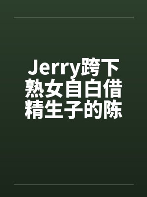 Jerry跨下熟女自白借精生子的陈秀雅by佚名封面