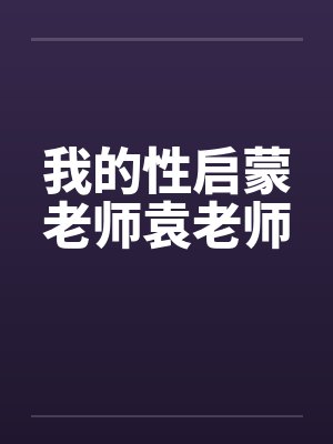 我的性启蒙老师袁老师笔趣阁无弹窗封面