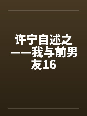 许宁自述之——我与前男友16笔趣阁无弹窗封面