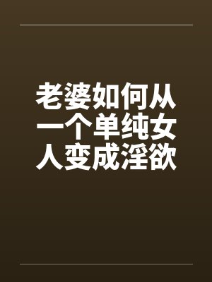 老婆如何从一个单纯女人变成淫欲十足的荡妇（10）封面