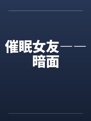催眠女友――暗面by佚名笔趣阁无弹窗封面