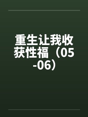 重生让我收获性福（05-06）笔趣阁无弹窗封面