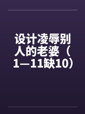 设计凌辱别人的老婆（1—11缺10）笔趣阁无弹窗封面