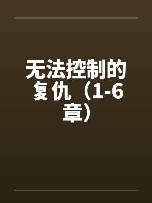 无法控制的复仇（1-6章）by佚名笔趣阁无弹窗封面