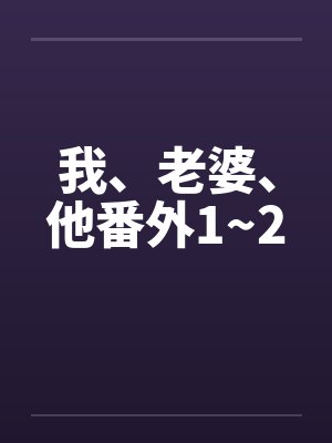 我、老婆、他番外1~2by佚名笔趣阁无弹窗封面