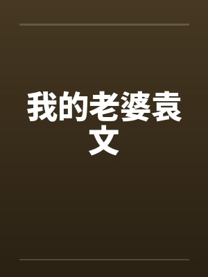 我的老婆袁文笔趣阁无弹窗封面