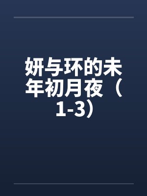 妍与环的未年初月夜（1-3）by佚名笔趣阁无弹窗封面