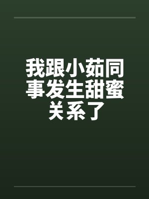 我跟小茹同事发生甜蜜关系了by佚名封面