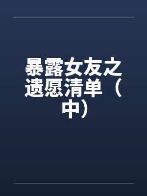暴露女友之遗愿清单（中）by佚名封面