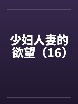 少妇人妻的欲望（16）by佚名笔趣阁无弹窗封面