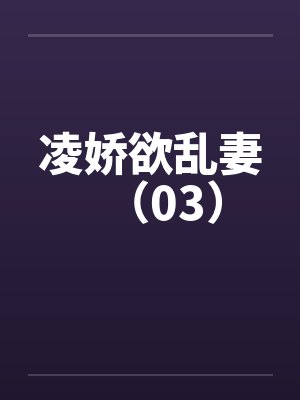 凌娇欲乱妻（03）笔趣阁无弹窗封面