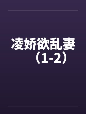凌娇欲乱妻（1-2）by佚名笔趣阁无弹窗封面